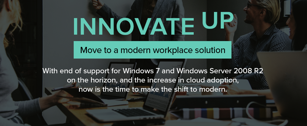 Innovate Up: With end of support for Windows 7 and Windows Server 2008 R2 on the horizon, and the increase in cloud adoption, now is the time to make the shift to modern.